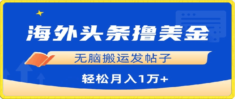 海外头条撸美金，无脑搬运发帖子，月入1万 ，小白轻松掌握【揭秘】-云创库