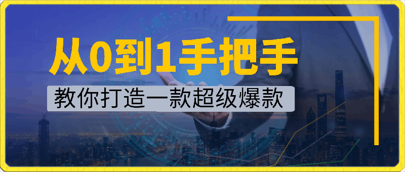 飞橙教育：从0到1手把手教你打造一款超级爆款-云创库