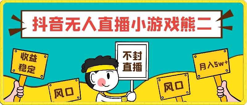 抖音无人直播小游戏熊二， 单日收益500 ，不封直播，收益稳定,轻松月入5w ，保姆式教学-云创库