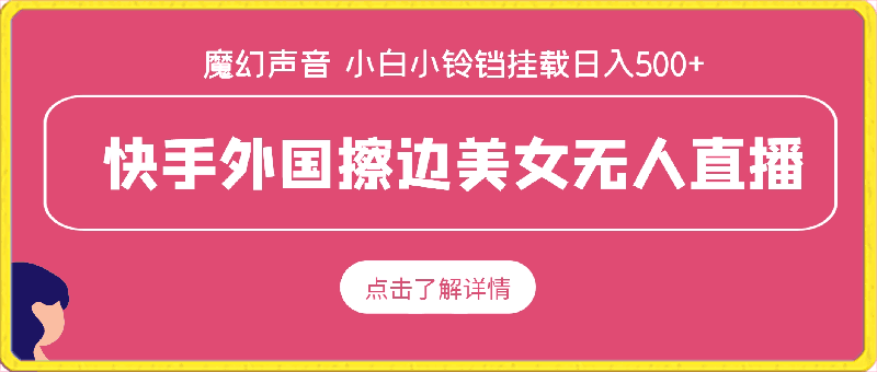 快手外国擦边美女无人直播，魔幻声音男人欲罢不能，小白可操作小铃铛挂载日入500 【揭秘】-云创库