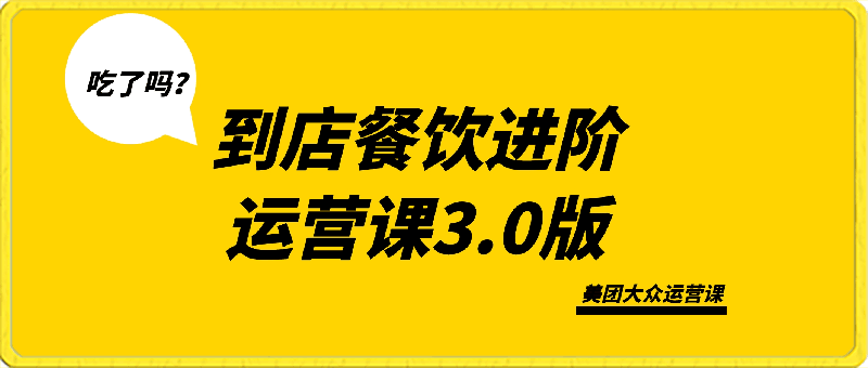 【美团大众】到店餐饮进阶运营课3.0版，耐心看完所有视频你也能做好运营-云创库