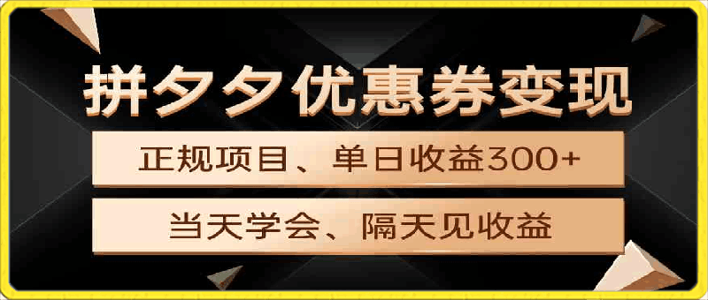 拼夕夕优惠券变现，单日收益300 ，手机电脑都可操作-云创库