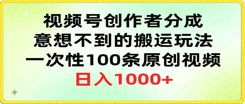 视频号创作者分成，意想不到的搬运玩法，一次性100条原创视频，日入1000-云创库