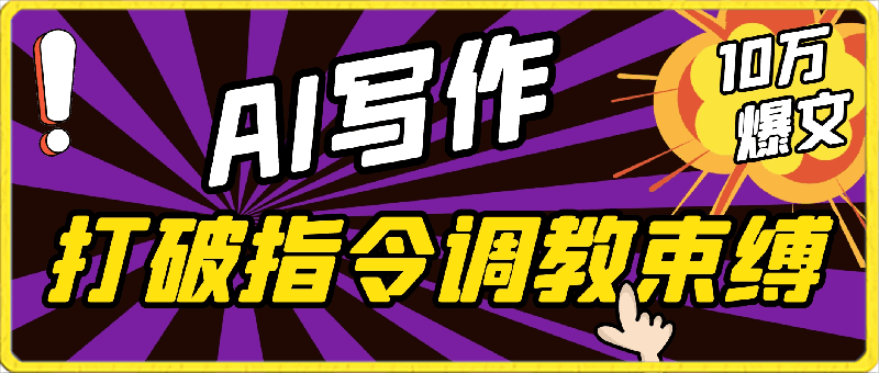 AI写作：解决三大难题，10W 爆文如喝水一般简单，打破指令调教束缚【揭秘】-云创库