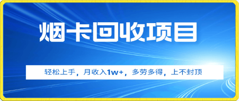 烟卡回收项目，轻松上手，月收入1w ,多劳多得，上不封顶-云创库