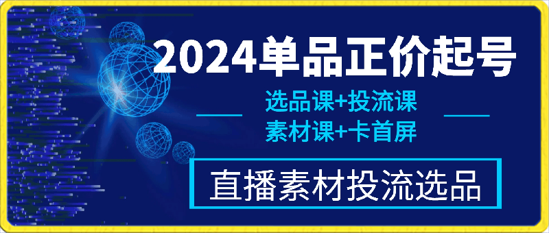 2024单品正价起号，直播素材投流选品，选品课 投流课 素材课 卡首屏-云创库