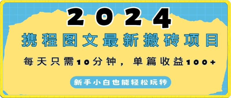 2024携程图文最新搬砖项目，每天只需10分钟，单篇收益100 ，新手小白也能轻松玩转-云创库