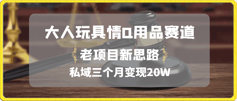 大人玩具情Q用品赛道私域全新玩法，三个月变现20W，老项目新思路【揭秘】-云创库