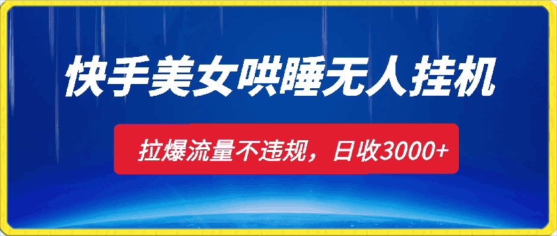 快手美女哄睡无人挂机2.0，拉爆流量不违规，多种变现途径，日收3000-云创库