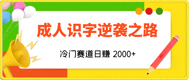 成人识字逆袭之路，冷门赛道日赚 2000 ，极速变现！-云创库