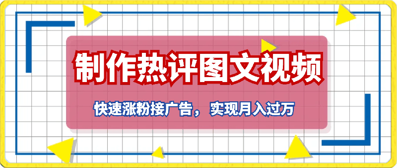 制作热评图文或视频，快速涨粉接广告， 实现月入过万-云创库