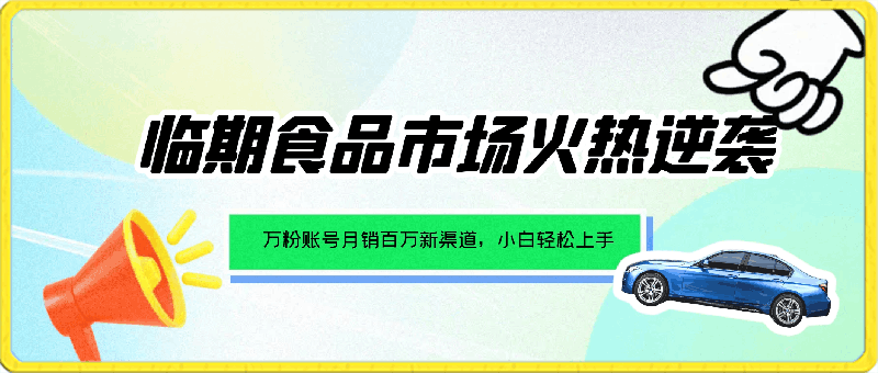 临期食品市场火热逆袭，万粉账号月销百万新渠道，小白轻松上手！-云创库