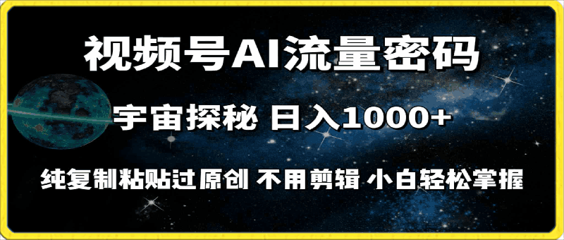 视频号流量密码宇宙探秘，日入100 纯复制粘贴原 创，不用剪辑 小白轻松上手-云创库