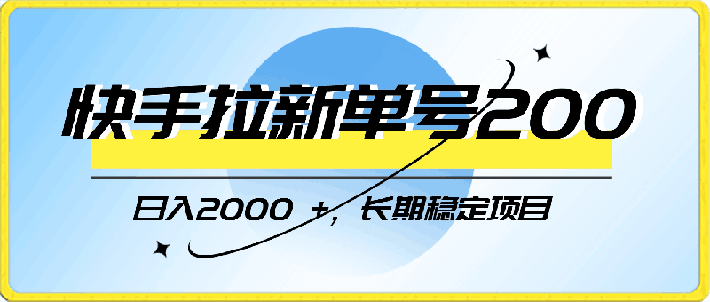 快手拉新单号200，日入2000  ，长期稳定项目-云创库