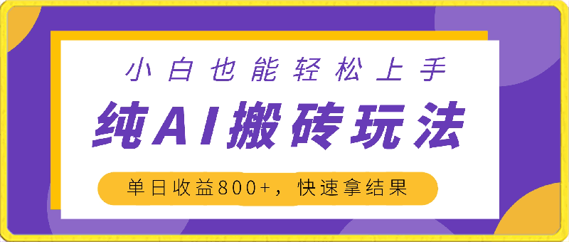 冷门赛道，纯AI搬砖玩法，单日收益800 ，快速拿结果，长期项目，小白也能轻松上手【揭秘】-云创库