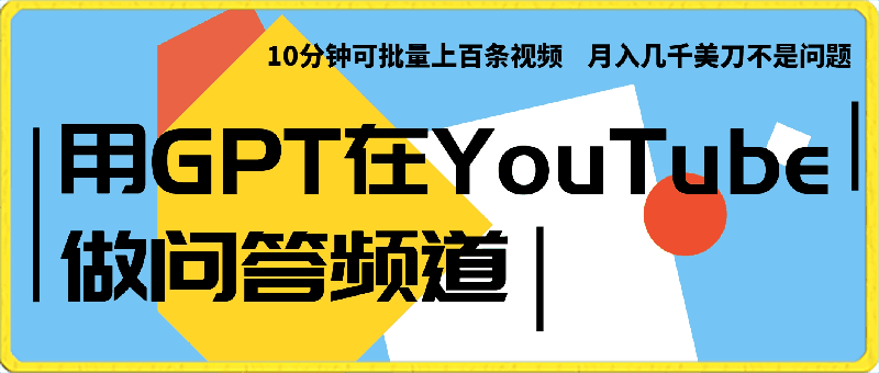 用GPT在YouTube做问答频道，10分钟可批量上百条视频，月入几千美刀不是问题【揭秘】-云创库