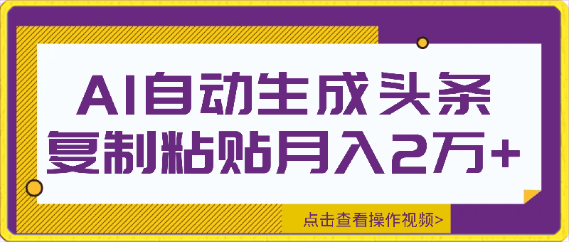 AI自动生成头条，三分钟轻松发布内容，复制粘贴即可， 保守月入2万-云创库