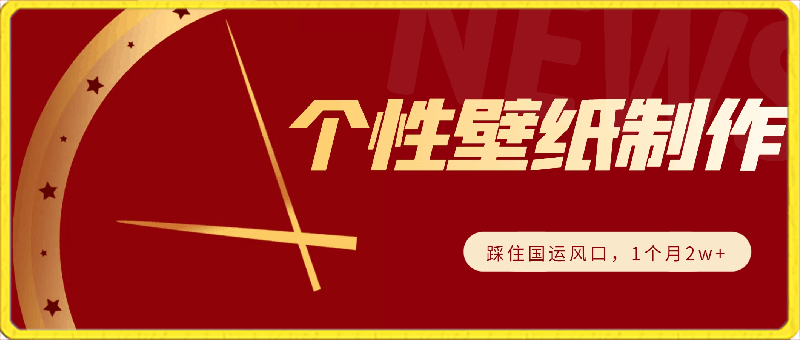 火运年到，个性壁纸制作，踩住国运风口，1个月2w 【揭秘】-云创库