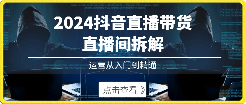 熠东电商·2024抖音直播带货直播间拆解运营从入门到精通-云创库