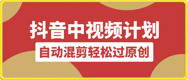 抖音中视频计划，自动混剪轻松过原创，一键分发多平台赚播放收益，月入1w-云创库