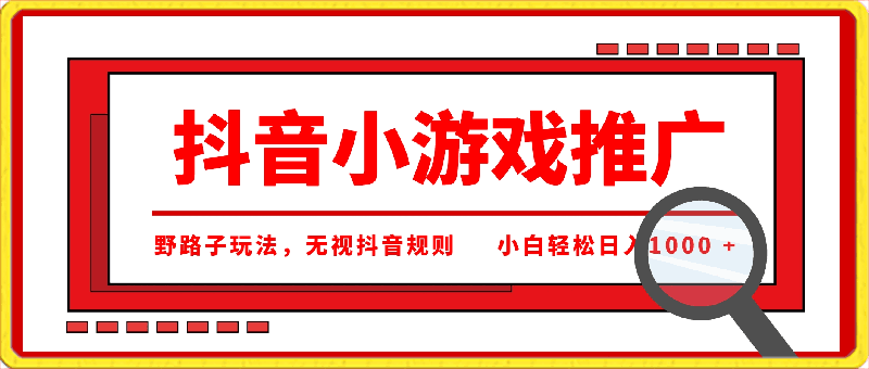 抖音小游戏推广，野路子玩法，无视抖音规则，小白轻松日入1000-云创库