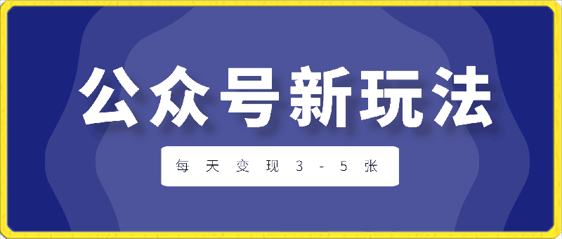 公众号最新玩法，玩法非常简单，每天变现3-5张-云创库