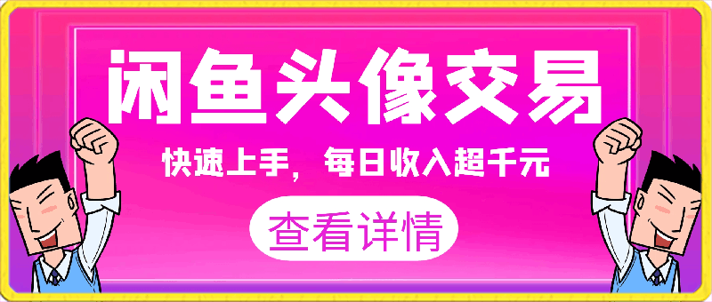 闲鱼头像交易项目，快速上手，每日收入超千元，全程指导教程-云创库