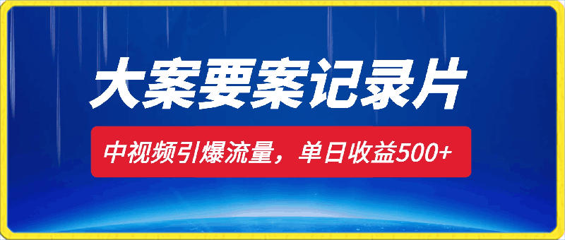 大案要案记录片解说赛道，发布在中视频引爆流量，单日收益500 ，新手可操作-云创库