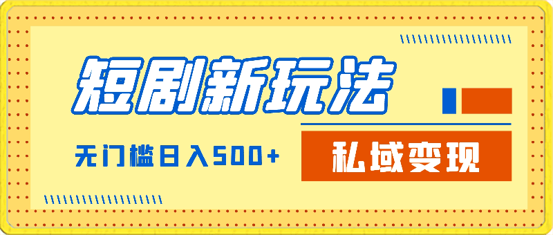 短剧新玩法，私域变现无门槛日入500 零成本操作-云创库