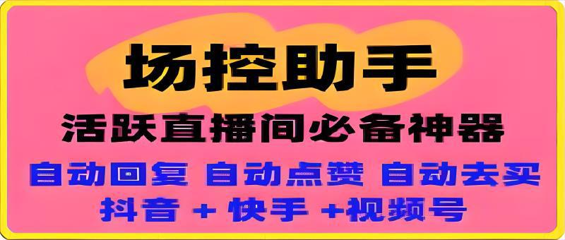 场控助手： 抖音-快手-视频号直播间场控，自动发弹幕，活跃气氛-云创库