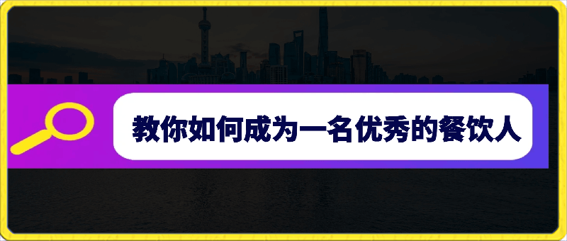 餐饮人必修课，满满干货，教你如何成为一名优秀的餐饮人（47节课）-云创库