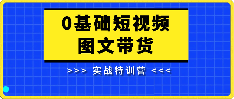 2024新课0基础短视频 图文带货实战特训营：玩转平台，轻松打造爆款-云创库