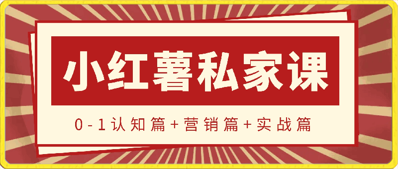 小红薯【私家课】0-1玩赚小红书内容营销，认知篇 营销篇 实战篇-云创库