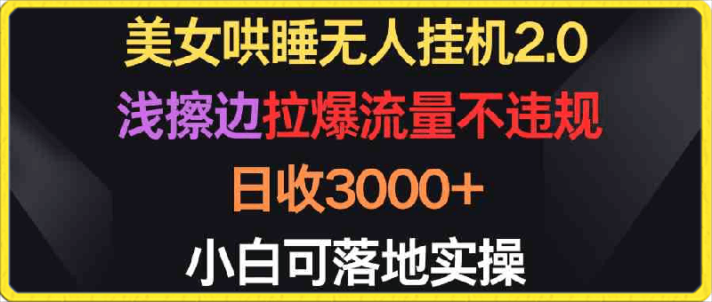 美女哄睡无人挂机2.0，浅擦边拉爆流量不违规，日收3000 ，小白可落地实操-云创库