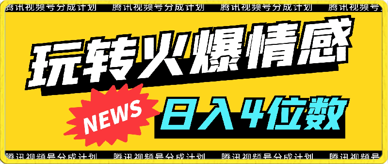 腾讯视频号轻松玩转火爆情感类，日入4位数，保姆级教程-云创库