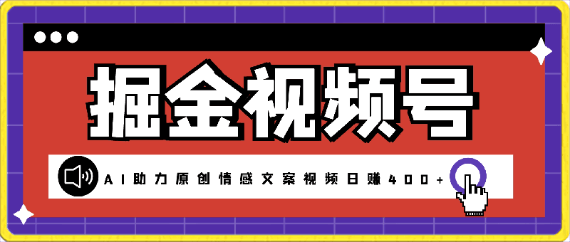 掘金视频号：AI助力原创情感文案视频，轻松制作日赚400 不是梦-云创库