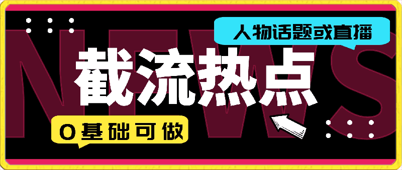 截流热点人物话题或直播，快速涨粉，0基础可做，迅速暴力变现【揭秘】-云创库