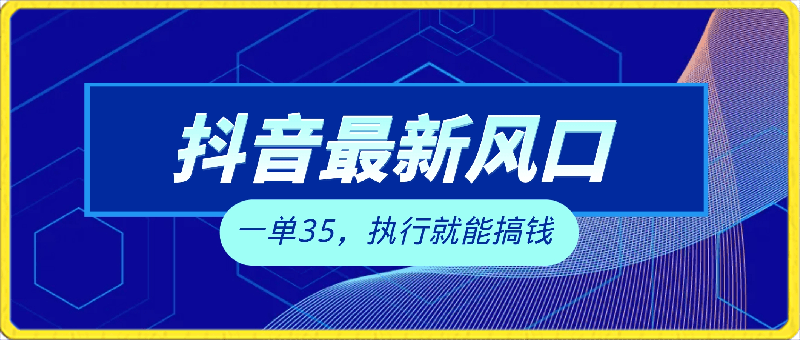 抖音最新风口项目玩法，一单35，执行就能搞钱 全新蓝海变现玩法 手机可操作-云创库