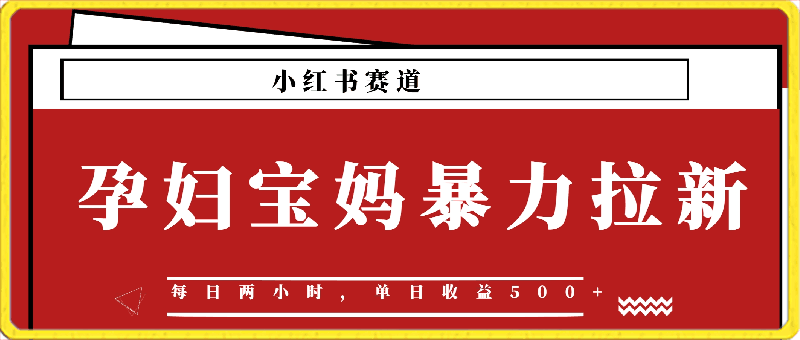 小红书孕妇宝妈暴力拉新玩法，每日两小时，单日收益500-云创库