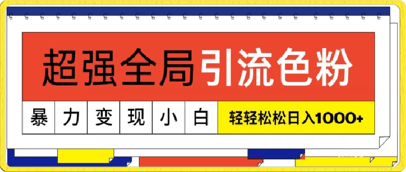 超强全局引流色粉，暴力变现，多种方式小白轻松日入1000-云创库