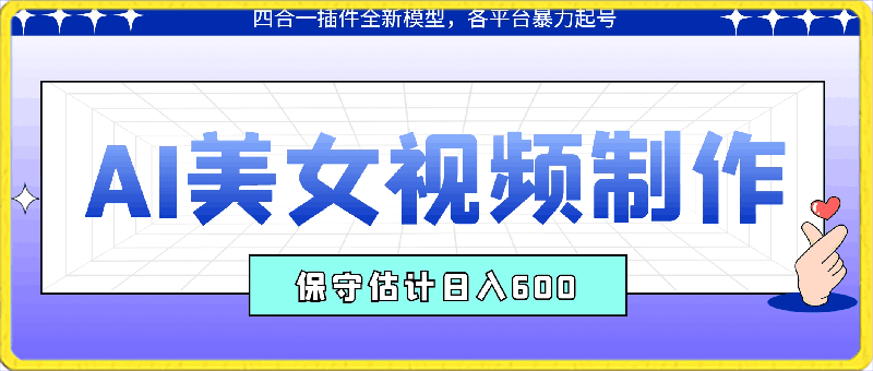 AI美女视频制作，四合一插件全新模型，各平台暴力起号，新手小白无压力，保守估计日入600 【揭秘】-云创库