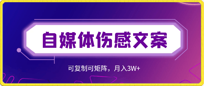 自媒体伤感文案，流量爆炸，容易上手，可复制可矩阵，月入3W-云创库