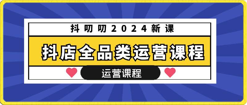 抖叨叨2024新课-抖店全品类运营课程-云创库