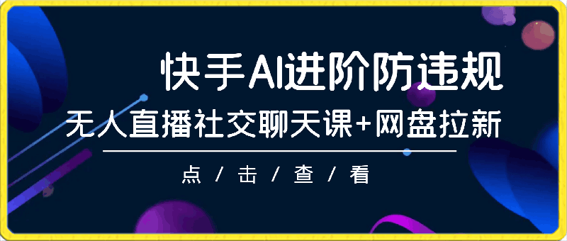 每天900 ，创新快手无人直播社交聊天课 网盘拉新，AI进阶防违规 已落地 可矩阵【揭秘】-云创库