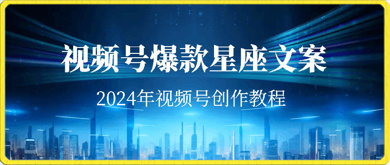 2024年视频号爆款星座文案创作教程-云创库