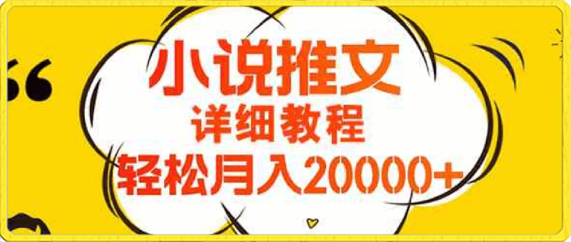 简单操作，月入20000 ，详细教程！小说推文项目赚钱秘籍！-云创库