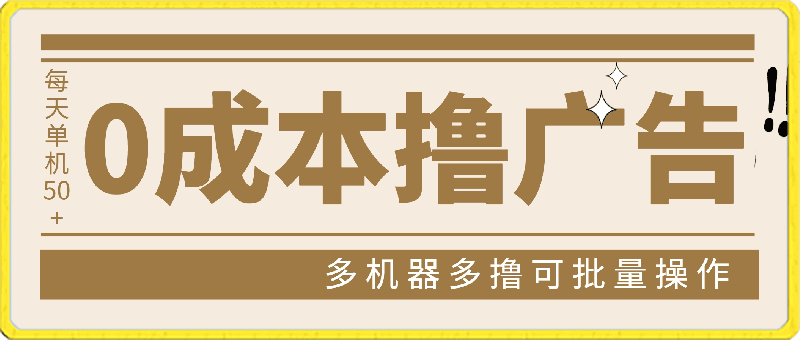 0成本撸广告 每天单机50 ， 多机器多撸可批量操作，秒提现有手就行-云创库