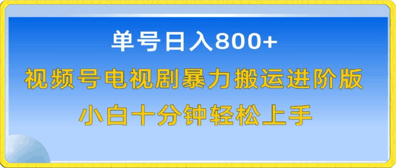 单号日赚800 ，视频号电视剧暴力搬运进阶版，100%过原创，小白十分钟也能轻松入手【揭秘】-云创库