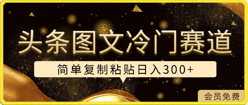 头条图文 冷门赛道，只需简单复制粘贴， 几分钟一条作品 ，日入300-云创库