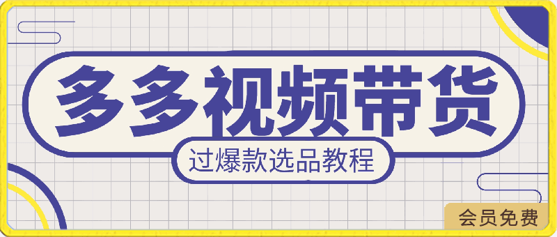 拼多多视频带货，快速过爆款选品教程，每天轻轻松松赚取三位数佣金-云创库